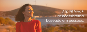 Allp Fit Viva+: Mais que uma plataforma, um ecossistema baseado na conexão, consciência e independência de pessoas.