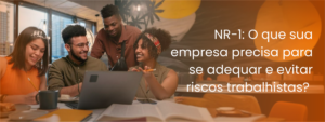 NR-1 atualizada: o que sua empresa precisa fazer para se adequar e evitar riscos trabalhistas?